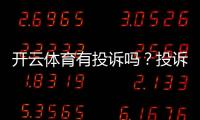 开云体育有投诉吗？投诉案例、处理流程与真实用户评价一文看懂