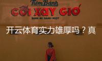 开云体育实力雄厚吗？真实评测与避坑指南：资金安全、牌照与用户口碑全解析