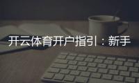 开云体育开户指引：新手注册流程、实名认证与充值安全详解