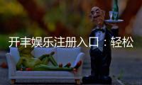 开丰娱乐注册入口：轻松获取游戏体验的官方通道