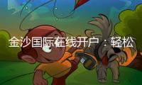 金沙国际在线开户：轻松注册畅享高端棋牌娱乐盛宴