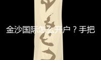 金沙国际怎么开户？手把手教你快速注册流程