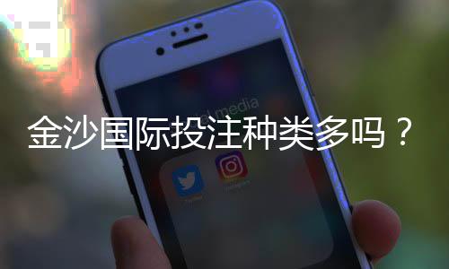 金沙国际投注种类多吗?全面解析平台热门游戏与特色玩法