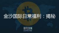 金沙国际日常福利：揭秘会员专属福利与高额回馈活动