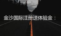 金沙国际注册送体验金：畅享豪华礼遇与高额回馈的秘诀