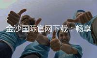金沙国际官网下载：畅享顶级棋牌娱乐与电子游艺体验