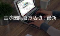 金沙国际官方活动：最新优惠与高返水福利全解析