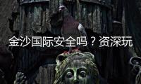 金沙国际安全吗？资深玩家解析平台可靠性与游戏体验