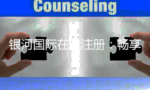 银河国际在线注册：畅享高品质棋牌娱乐乐趣