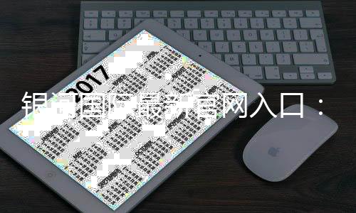 银河国际最新官网入口：畅享顶级电子游艺与棋牌投注盛宴