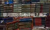 银河国际有差评吗？真实玩家体验与评价解析