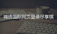 锦绣国际网页登录尽享棋牌娱乐乐趣