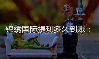 锦绣国际提现多久到账：赢取游戏奖金的速度
