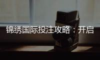 锦绣国际投注攻略：开启你的投注新篇章
