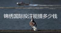 锦绣国际投注能提多少钱？赌场盈利秘籍