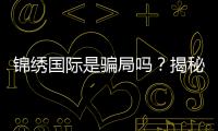 锦绣国际是骗局吗？揭秘真相