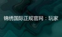 锦绣国际正规官网：玩家必知的优质娱乐平台