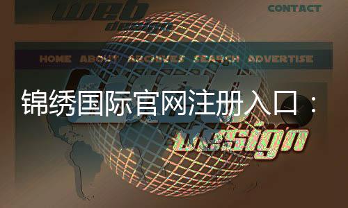 锦绣国际官网注册入口:如何轻松开始在线娱乐游戏?