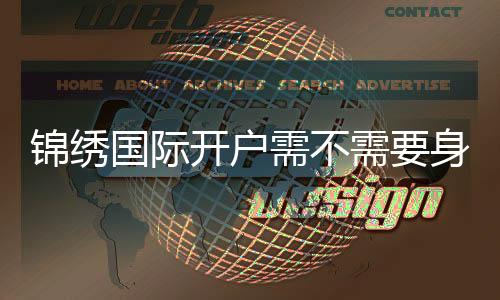 锦绣国际开户需不需要身份证?解密背后的秘密