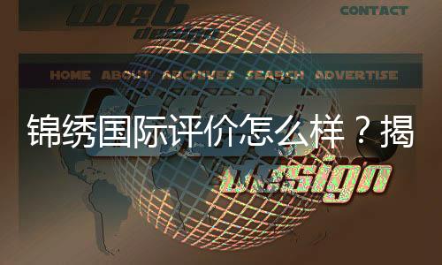 锦绣国际评价怎么样？揭开其实力与魅力的真相