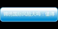 锦绣国际风险大吗：值得一试吗？