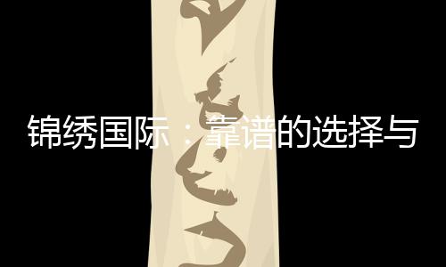 锦绣国际:靠谱的选择与你的未来紧密相连