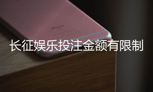 长征娱乐投注金额有限制吗?详细解析平台充值规则与上限