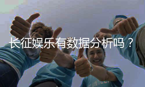 长征娱乐有数据分析吗？深度解析其数据统计与玩家胜率