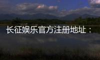 长征娱乐官方注册地址：轻松获取最新官网入口与注册教程