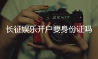 长征娱乐开户要身份证吗？一文详解实名认证流程与注意事项