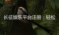长征娱乐平台注册：轻松完成开户畅享顶级棋牌娱乐体验