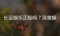 长运娱乐正规吗？深度解析平台资质与玩家真实体验