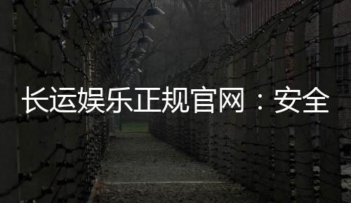 长运娱乐正规官网:安全可靠的在线娱乐首选平台