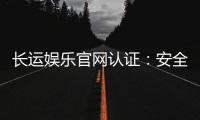 长运娱乐官网认证：安全可靠的娱乐平台首选