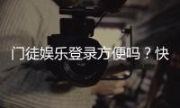 门徒娱乐登录方便吗？快速注册与流畅体验全解析