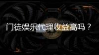 门徒娱乐代理收益高吗？揭秘真实收益与加盟优势