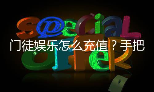 门徒娱乐怎么充值？手把手教你快速到账技巧