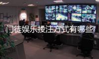 门徒娱乐投注方式有哪些？详解主流玩法与技巧攻略