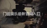 门徒娱乐最新官网入口：揭秘2024年独家优惠与安全登录指南