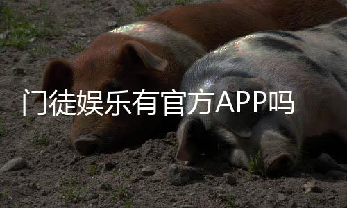门徒娱乐有官方APP吗？一文详解下载方式与平台特色
