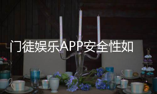门徒娱乐APP安全性如何？深度解析其资金保障与数据防护措施