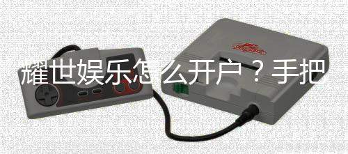耀世娱乐怎么开户？手把手教你快速注册畅玩棋牌游戏