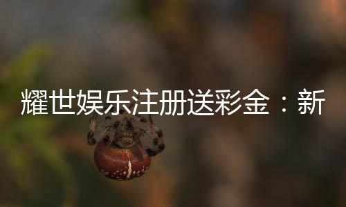 耀世娱乐注册送彩金：新会员首存礼金限时加赠1888元