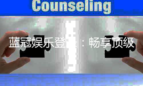 蓝冠娱乐登录：畅享顶级棋牌与电子游艺的尊贵体验