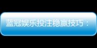 蓝冠娱乐投注稳赢技巧：资深玩家揭秘高胜率实战策略