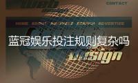 蓝冠娱乐投注规则复杂吗？新手玩家必看的简明解析