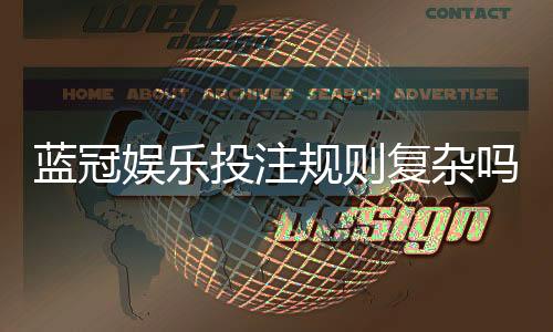 蓝冠娱乐投注规则复杂吗？新手玩家必看的简明解析