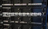 蓝冠娱乐有首充奖励吗？揭秘新会员专属福利与充值优惠