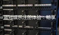 蓝冠娱乐注册体验：畅享豪华礼遇与极致游戏乐趣