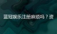 蓝冠娱乐注册麻烦吗？资深玩家分享快速注册攻略